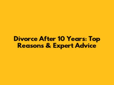 Divorce After 10 Years: Top Reasons & Expert Advice