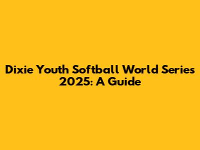 Dixie Youth Softball World Series 2025: A Guide