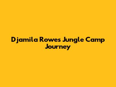 Djamila Rowe's Jungle Camp Journey