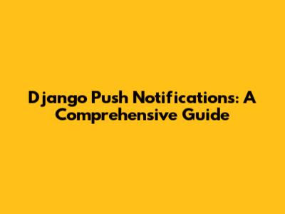 Django Push Notifications: A Comprehensive Guide