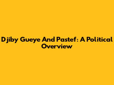 Djiby Gueye And Pastef: A Political Overview
