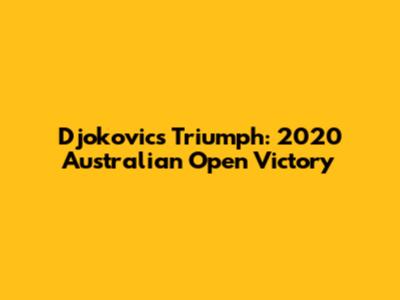 Djokovic's Triumph: 2020 Australian Open Victory