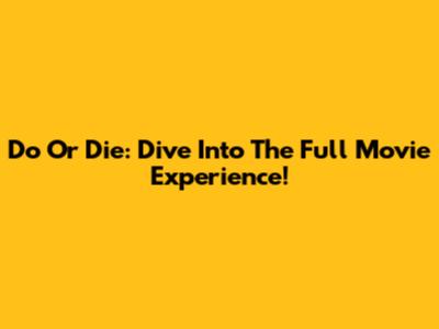 Do Or Die: Dive Into The Full Movie Experience!