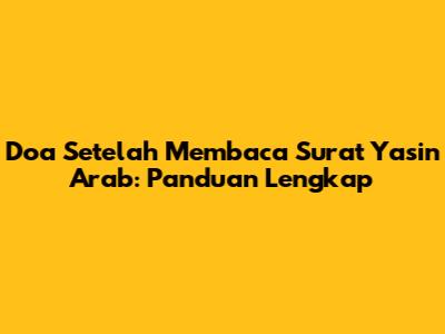 Doa Setelah Membaca Surat Yasin Arab: Panduan Lengkap