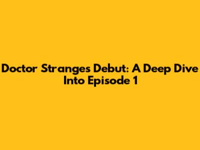 Doctor Strange's Debut: A Deep Dive Into Episode 1