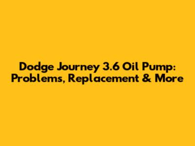 Dodge Journey 3.6 Oil Pump: Problems, Replacement & More