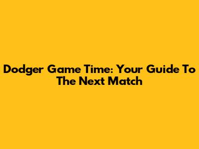 Dodger Game Time: Your Guide To The Next Match