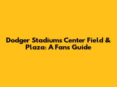 Dodger Stadium's Center Field & Plaza: A Fan's Guide