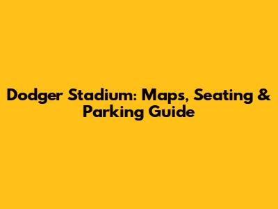 Dodger Stadium: Maps, Seating & Parking Guide