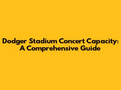 Dodger Stadium Concert Capacity: A Comprehensive Guide