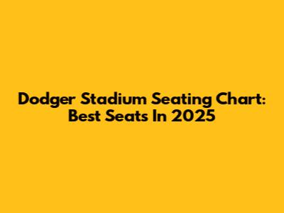 Dodger Stadium Seating Chart: Best Seats In 2025