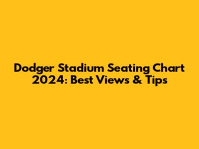 Dodger Stadium Seating Chart 2024: Best Views & Tips