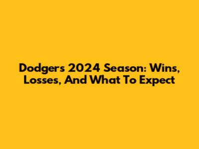 Dodgers' 2024 Season: Wins, Losses, And What To Expect