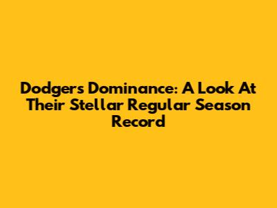 Dodgers' Dominance: A Look At Their Stellar Regular Season Record