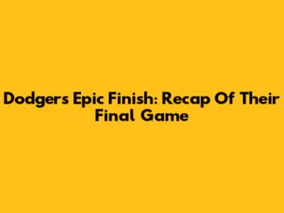 Dodgers' Epic Finish: Recap Of Their Final Game