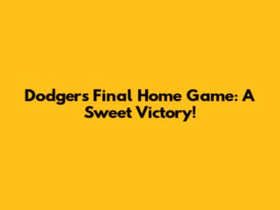 Dodgers' Final Home Game: A Sweet Victory!