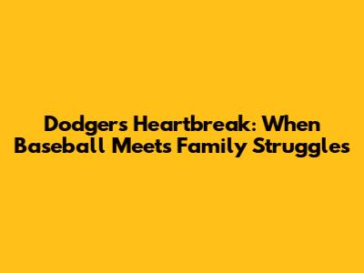 Dodgers' Heartbreak: When Baseball Meets Family Struggles