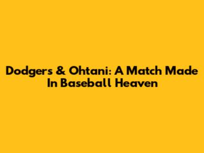 Dodgers & Ohtani: A Match Made In Baseball Heaven