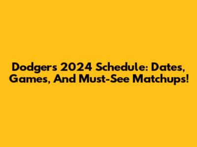 Dodgers 2024 Schedule: Dates, Games, And Must-See Matchups!