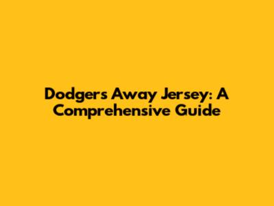 Dodgers Away Jersey: A Comprehensive Guide