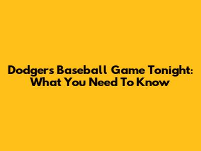Dodgers Baseball Game Tonight: What You Need To Know