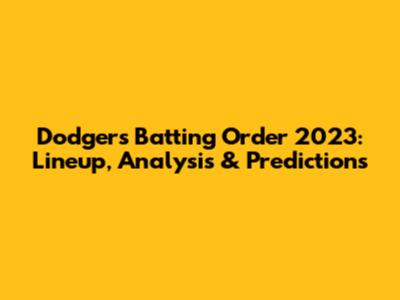 Dodgers Batting Order 2023: Lineup, Analysis & Predictions