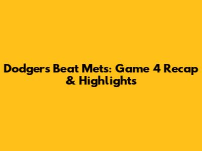 Dodgers Beat Mets: Game 4 Recap & Highlights
