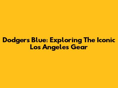 Dodgers Blue: Exploring The Iconic Los Angeles Gear