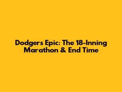 Dodgers Epic: The 18-Inning Marathon & End Time