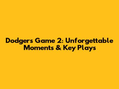 Dodgers Game 2: Unforgettable Moments & Key Plays