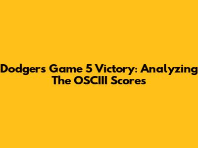 Dodgers Game 5 Victory: Analyzing The OSCIII Scores