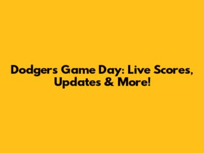 Dodgers Game Day: Live Scores, Updates & More!