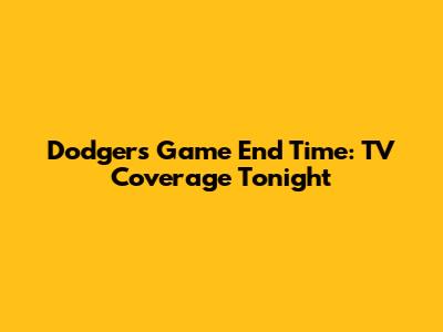 Dodgers Game End Time: TV Coverage Tonight