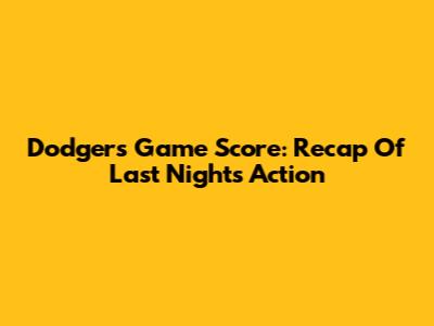 Dodgers Game Score: Recap Of Last Night's Action