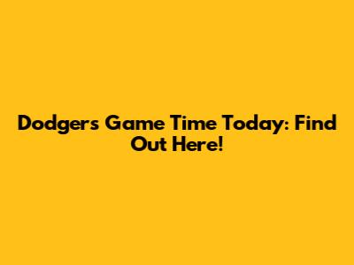 Dodgers Game Time Today: Find Out Here!