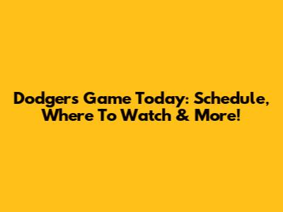 Dodgers Game Today: Schedule, Where To Watch & More!
