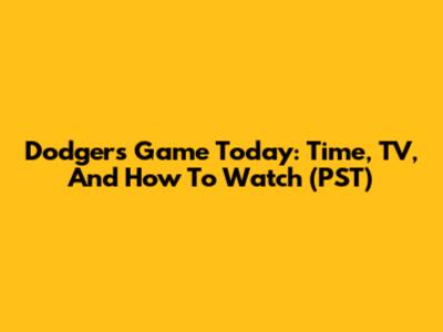 Dodgers Game Today: Time, TV, And How To Watch (PST)