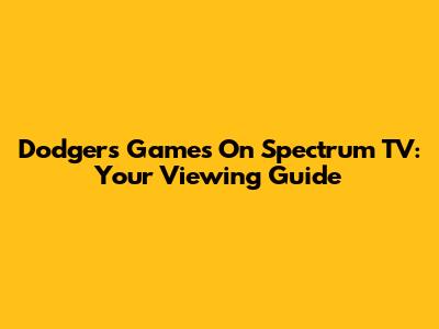 Dodgers Games On Spectrum TV: Your Viewing Guide