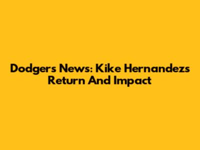 Dodgers News: Kike Hernandez's Return And Impact