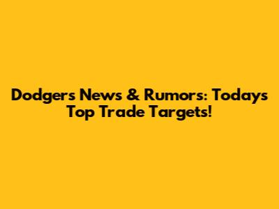 Dodgers News & Rumors: Today's Top Trade Targets!