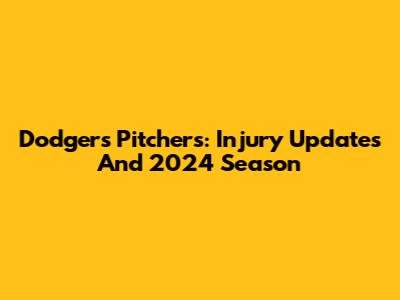 Dodgers Pitchers: Injury Updates And 2024 Season