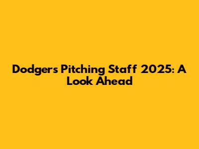 Dodgers Pitching Staff 2025: A Look Ahead