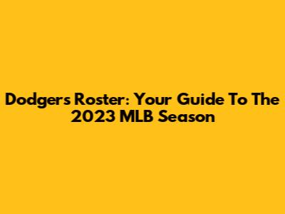 Dodgers Roster: Your Guide To The 2023 MLB Season