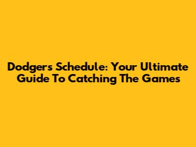 Dodgers Schedule: Your Ultimate Guide To Catching The Games