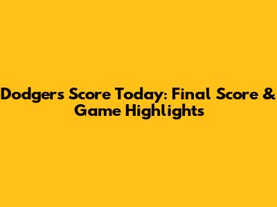 Dodgers Score Today: Final Score & Game Highlights