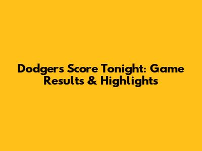 Dodgers Score Tonight: Game Results & Highlights