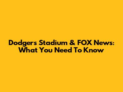 Dodgers Stadium & FOX News: What You Need To Know