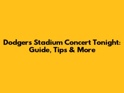 Dodgers Stadium Concert Tonight: Guide, Tips & More