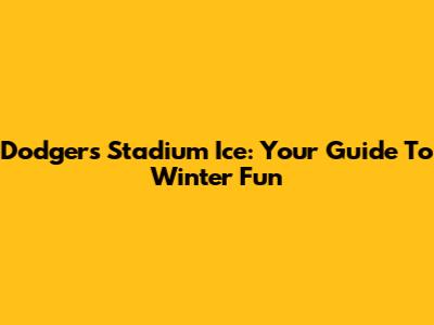 Dodgers Stadium Ice: Your Guide To Winter Fun