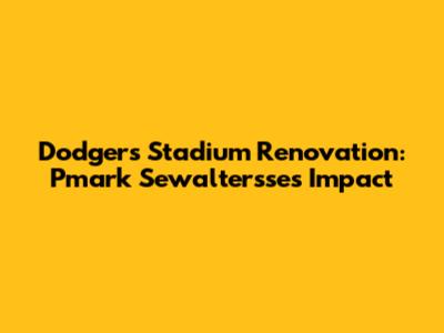 Dodgers Stadium Renovation: Pmark Sewaltersse's Impact